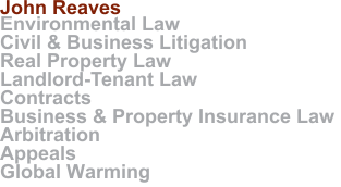 John Reaves :: Environmental Law :: Civil & Business Litigation :: Real Property Law :: Landlord-Tenant Law :: Contracts :: Business & Property Insurance Law :: Arbitration :: Appeals :: Global Warming
